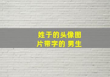 姓于的头像图片带字的 男生